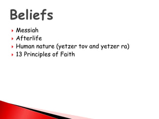  Messiah
 Afterlife
 Human nature (yetzer tov and yetzer ra)
 13 Principles of Faith
 