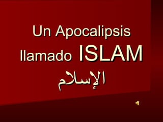 Un ApocalipsisUn Apocalipsis
llamadollamado ISLAMISLAM
‫اللسلم‬‫اللسلم‬
 