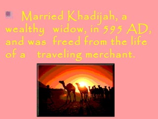 Married Khadijah, a
wealthy widow, in 595 AD,
and was freed from the life
of a traveling merchant.
 
