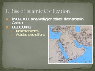 In 622 A.D. a new religion called Islam arose in Arabia.  BEDOUINS Nomadic herders Adapted to conditions 