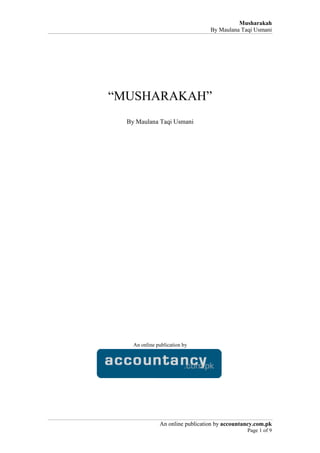 Musharakah
                                  By Maulana Taqi Usmani




“MUSHARAKAH”
  By Maulana Taqi Usmani




    An online publication by




               An online publication by accountancy.com.pk
                                                Page 1 of 9
 