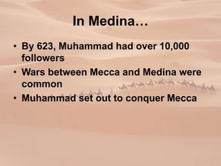 In Medina…
• By 623, Muhammad had over 10,000
followers
• Wars between Mecca and Medina were
common
• Muhammad set out to conquer Mecca
 