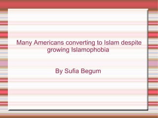 Many Americans converting to Islam despite growing Islamophobia  By Sufia Begum  