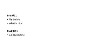 Pre 9/11
• My beliefs
• What is hijab
Post 9/11
• Go back home
 