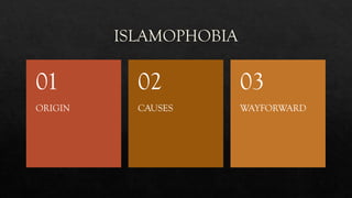 ISLAMOPHOBIA
ORIGIN
01
CAUSES
02
WAYFORWARD
03
 