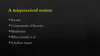 A misperceived notion
Racism
Components of Racisms
Muslimism
What actually it is?
A hollow slogan
 