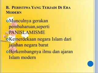 B. PERISTIWA YANG TERJADI DI ERA
MODERN
Munculnya gerakan
pembaharuan,seperti
PANISLAMISME
Kemerdekaan negara Islam dari
jajahan negara barat
Berkembangnya ilmu dan ajaran
Islam modern
 