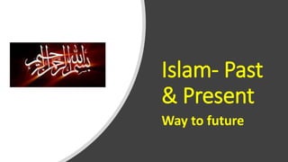 Islam- Past
& Present
Way to future
 