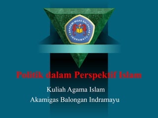 Politik dalam Perspektif Islam
Kuliah Agama Islam
Akamigas Balongan Indramayu
 