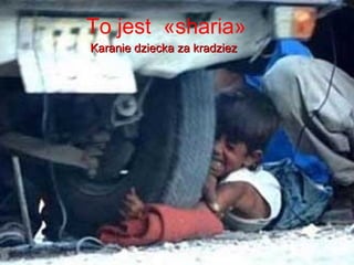 To jest ?sharia?
Karanie dziecka za kradziez
 