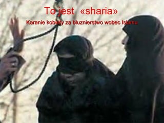 To jest ?sharia?
Karanie kobiety za bluznierstwo wobec Islamu
 