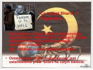 Co to jest Sharia ?
                   Popatrzmy ...


? Poczynaj?c od tego miejsca rozpoczynaj?
  wymusza? na miejscowych w?adzach zgod?
  na kierowanie si? w swoich gettach,
  w?asnymi prawami
  jak ?Sharia?,prawa i szko?y islamskie .

? Ostatecznym celem muzu?manw jest
  ustanowienie praw Sharii na ca?ym ?wiecie.
 