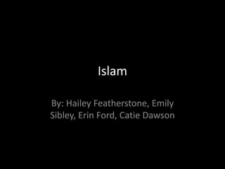 Islam By: Hailey Featherstone, Emily Sibley, Erin Ford, Catie Dawson 