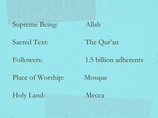 Supreme Being:  Allah Sacred Text:  The Qur’an  Followers:  1.5 billion adherents Place of Worship:  Mosque Holy Land:  Mecca 