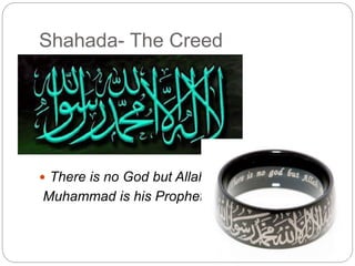 Shahada- The Creed
 There is no God but Allah and
Muhammad is his Prophet.
 