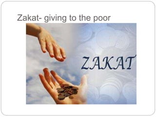 Zakat- giving to the poor
 