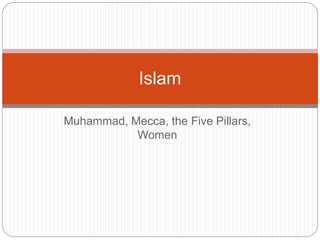 Muhammad, Mecca, the Five Pillars,
Women
Islam
 