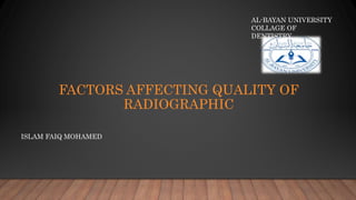 FACTORS AFFECTING QUALITY OF
RADIOGRAPHIC
ISLAM FAIQ MOHAMED
AL-BAYAN UNIVERSITY
COLLAGE OF
DENTISTRY
 