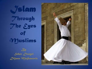 Islam
Through
The Eyes
   of
Muslims
       By
 Seher Dongel
Dijana Mujkanovic
 
