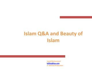 Islam Q&A and Beauty of
        Islam


         Javed Mohammed
         k2film@live.com
         A K2Vista Production
 