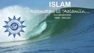 ISLAM
Rahmatan lil ‘Aalamiin…
H.A.MUSHODIK
NBM : 699.025
(C) Mushoddik Indisav
 