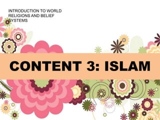 CONTENT 3: ISLAM
INTRODUCTION TO WORLD
RELIGIONS AND BELIEF
SYSTEMS
 