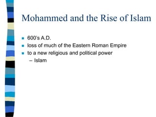 Mohammed and the Rise of Islam
 600’s A.D.
 loss of much of the Eastern Roman Empire
 to a new religious and political power
– Islam
 
