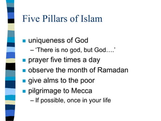 Five Pillars of Islam
 uniqueness of God
– ‘There is no god, but God….’
 prayer five times a day
 observe the month of Ramadan
 give alms to the poor
 pilgrimage to Mecca
– If possible, once in your life
 