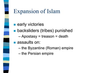 Expansion of Islam
 early victories
 backsliders (tribes) punished
– Apostasy = treason = death
 assaults on:
– the Byzantine (Roman) empire
– the Persian empire
 