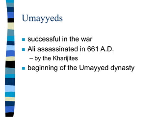Umayyeds
 successful in the war
 Ali assassinated in 661 A.D.
– by the Kharijites
 beginning of the Umayyed dynasty
 
