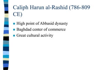 Caliph Harun al-Rashid (786-809
CE)
 High point of Abbasid dynasty
 Baghdad center of commerce
 Great cultural activity
 