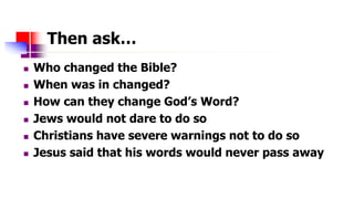 Then ask…
 Who changed the Bible?
 When was in changed?
 How can they change God’s Word?
 Jews would not dare to do so...