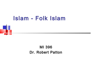 Islam - Folk Islam
MI 396
Dr. Robert Patton
 