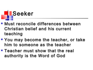 Seeker
 Must reconcile differences between
Christian belief and his current
teaching
 You may become the teacher, or tak...