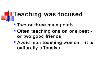 Teaching was focused
 Two or three main points
 Often teaching one on one best -
or two good friends
 Avoid men teachin...