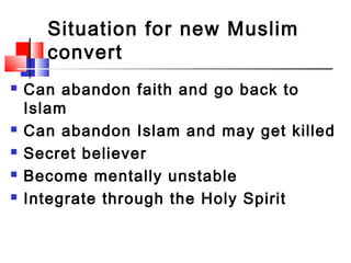 Situation for new Muslim
convert
 Can abandon faith and go back to
Islam
 Can abandon Islam and may get killed
 Secret ...