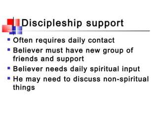 Discipleship support
 Often requires daily contact
 Believer must have new group of
friends and support
 Believer needs...