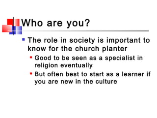 Who are you?
 The role in society is important to
know for the church planter
 Good to be seen as a specialist in
religi...