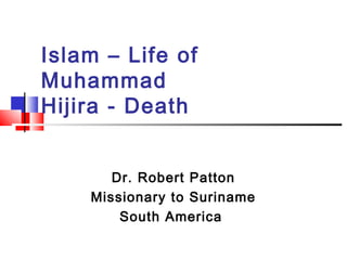 Islam – Life of
Muhammad
Hijira - Death
Dr. Robert Patton
Missionary to Suriname
South America
 