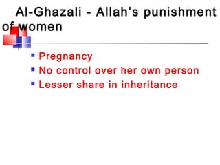 Al-Ghazali - Allah’s punishment
of women
 Pregnancy
 No control over her own person
 Lesser share in inheritance
 