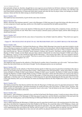 www.islamweb.net 
kind and tender of heart, he. therefore, thought that we were eager (to see) our family (we felt home -sickness). So he asked us about 
the members of the family that we had left behind and when we informed him, he said: Go back to your family, stay with them, and 
teach them (beliefs and practices of Islam) and exhort them to good, and when the time for prayer comes, one amongst you should-announce 
Adzan and then the oldest among you should lead the prayer. 
Book 4, Number 1424: 
This hadith has been transmitted by Ayyub with the same chain of narrator. 
Book 4, Number 1425: 
Malik b. Huwairith Abu Sulaiman reported: I came to the Messenger of Allah (may peace be upon him) along with other persons and 
we were young men of nearly equal age, and the rest of the hadith was transmitted like the hadith narrated before. 
Book 4, Number 1426: 
Malik b Huwairith reported: I came to the Apostle of Allah (may peace be upon him) along with a companion of mine, and when we 
intended to return from him, he said: When there is time for prayer, announce prayer, pronounce Iqama, and the oldest amongst you 
should lead the prayer. 
Book 4, Number 1427: 
This hadith has been narrated with the same chain of transmitters, but al-Hadra' made this addition: "They both were equal in 
recitation." 
Chapter 93 : THE EXCELLENCE OF QUNUT IN ALL THE PRAYERS WHEN ANY CALAMITY BEFALLS THE MUSLIMS 
Book 8, Number 1428: 
Abu Salama b. Abd al-Rahman b. 'Auf heard Abu Huraira say: (When) Allah's Messenger (may peace be upon him) (wished to invoke 
curse or blessing on someone, he would do so at the end) of the recitation in the dawn prayer, when he had pronounced Allah-o-Akbar 
(for bending) and then lifted his head (saying): "Allah listened to him who praised Him; our Lord ! to Thee is all praise"; he would 
then stand up and say: "Rescue al-Walid b. Walid, Salama b. Hisham, and 'Ayyash b. Abd Rabi'a, and the helpless among the 
Muslims. O Allah ! trample severely Mudar and cause them a famine (which broke out at the time) of Joseph. O Allah! curse Lihyan, 
Ri'l, Dhakwan, 'Usayya, for they disobeyed Allah and His Messenger." (The narrator then adds): The news reached us that he 
abandoned (this) when this verse was revealed: "Thou but no concern in the matter whether He turns to them (mercifully) or chastises 
them ; surely they are wrongdoers" (ill. 127) 
Book 4, Number 1429: 
This hadith has been narrated on the authority of Abu Huraira by another chain of transmitters up to the words: "And cause them a 
famine like that (which broke out at the time) of Joseph," but the subsequent portion was not mentioned. 
Book 4, Number 1430: 
Abu Salama reported it on the authority of Abu Huraira that the Apostle of Allah (may peace be upon him) recited Qunut after ruku' in 
prayer for one mouth at the time of reciting (these words): "Allah listened to him who praised Him," and he said in Qunut: "0 Allah! 
rescue al-Walid b. al-Walid; O Allah! rescue Salama b. Hisham; O Allah! rescue 'Ayyash b. Abu Rabi'a; O Allah! rescue the helpless 
amongst the Muslims; O Allah! trample Mudar severely; O Allah! cause them a famine like that (which was caused at the time) of 
Joseph." Abu Huraira (further) said: I saw that the Messenger of Allah (may peace be upon him) afterwards abandoned this 
supplication. I, therefore said: I see the Messenger of Allah (may peace be upon him) abandoning this blessing upon them. It was raid 
to him (Abu Huraira): Don't you see that (those for whom was blessing invoked by the Holy Prophet) have come (i.e. they have been 
rescued)? 
Book 4, Number 1431: 
Abu Salama narrated that Abu Huraira told him that when the Messenger of Allah (may peace be upon him) pronounced: "Allah 
listened to him who praised Him." and before prostration, he would recite this in the 'Isya' prayer: O Allah! rescue 'Ayyash b. Abu 
Rabi'a, and the rest of the hadith is the same as narrated by Auza'i to the words: "Like the famine (at the time) if Joseph." but he made 
no mention of that which follows afterwards. 
Book 4, Number 1432: 
Abu Salama b. 'Abd al-Rahman is reported to have said that he had heard Abu Huraira saying: I would say prayer along with you 
which is near to the prayer of the Messenger of Allah (may peace be upon him). and Abu Huraira recited Qunut in the noon and in the 
'Isya' and in the morning prayer, and invoked blessing (of Allah) upon Muslims-and curse upon the unbelievers. 
Book 4, Number 1433: 
Anas b. Malik reported that the Messenger of Allah (may peace be upon him) invoked curse in the morning (prayer) for thirty days 
upon those who killed the Companions (of the Holy Prophet) at Bi'r Ma'una. He cursed (the tribes) of Ri'l, Dhakwan, Lihyan, and 
Usayya, who had disobeyed Allah and His Messenger (may peace be upon him). Anas said: Allah the Exalted and Great revealed (a 
verse) regarding those who were killed at Bi'r Ma'una, and we recited it, till it was abrogated later on (and the verse was like this): 
,convey to it our people the tidings that we have met our Lord, and He was pleased with us and we were pleased with Him". 
 
