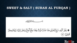 SWEET & SALT ( SURAH AL FURQAN )
RoMie
 