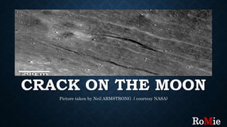 CRACK ON THE MOON
Picture taken by Neil ARMSTRONG .( courtesy NASA)
RoMie
 