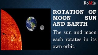ROTATION OF
MOON SUN
AND EARTH
The sun and moon
each rotates in its
own orbit.
RoMie
 