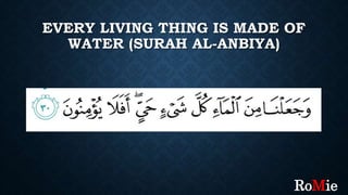 EVERY LIVING THING IS MADE OF
WATER (SURAH AL-ANBIYA)
RoMie
 