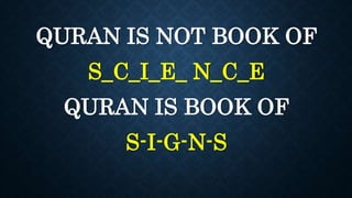 QURAN IS NOT BOOK OF
S_C_I_E_ N_C_E
QURAN IS BOOK OF
S-I-G-N-S
 