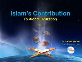 1
th
Islam’s Contribution
To World Civilization
Dr. Sabeel Ahmed
GainPeace.com
Courtesy:
www.slideshare.net/sabeel
Brought to You by
www.muqith.wordpress.com
 