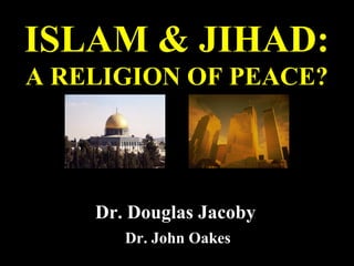 ISLAM & JIHAD:
A RELIGION OF PEACE?
Dr. Douglas Jacoby
Dr. John Oakes
 