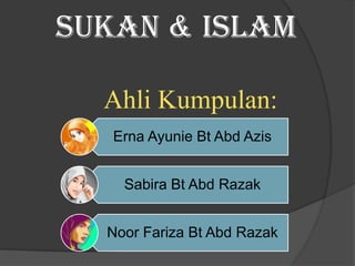 Sukan & Islam
Ahli Kumpulan:
Erna Ayunie Bt Abd Azis
Sabira Bt Abd Razak
Noor Fariza Bt Abd Razak

 