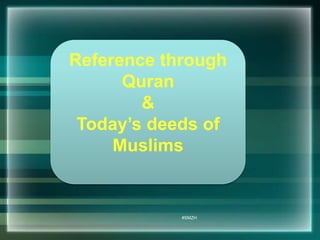 Reference through 
#SMZH 
Quran 
& 
Today’s deeds of 
Muslims 
 